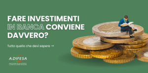 Fare investimenti in banca conviene davvero? Visual ADifesa – Blog – Fare investimenti in banca conviene davvero?